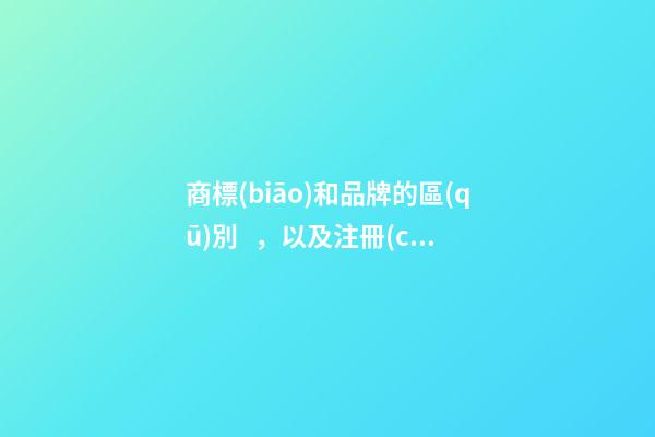 商標(biāo)和品牌的區(qū)別，以及注冊(cè)商標(biāo)需要注意的問題-第1張-店鋪起名-玄機(jī)派